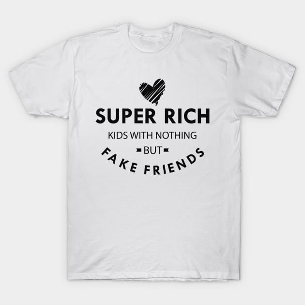 Super rich kids with nothing but fake friends T-Shirt by KC Happy Shop